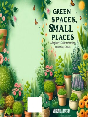 cover image of Green Spaces, Small Places a Beginners Guide to Starting a Container Garden